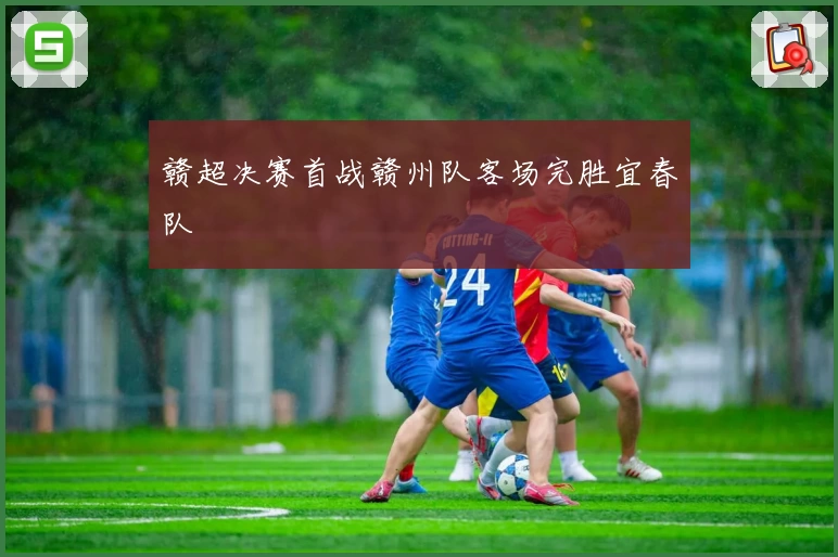 赣超决赛首战赣州队客场完胜宜春队