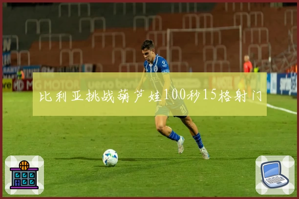 比利亚挑战葫芦娃100秒15格射门