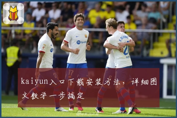 kaiyun入口下载安装方法，详细图文教学一步搞定