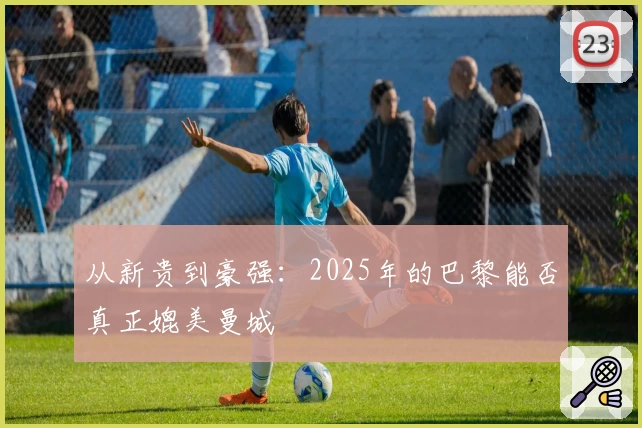从新贵到豪强：2025年的巴黎能否真正媲美曼城