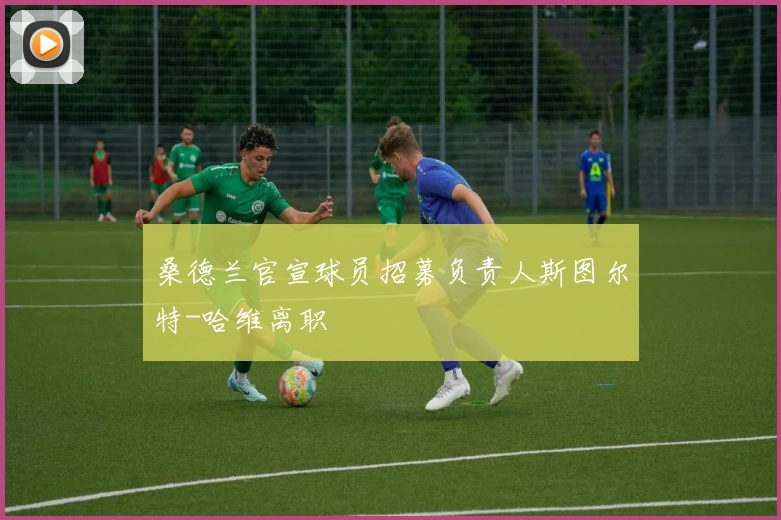 桑德兰官宣球员招募负责人斯图尔特-哈维离职