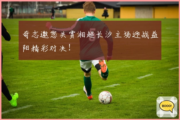 奇志邀您共赏湘超长沙主场迎战益阳精彩对决！