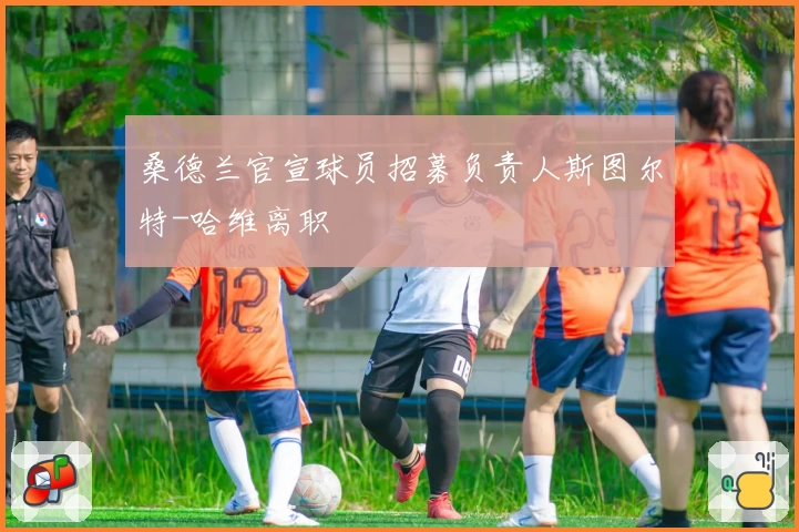 桑德兰官宣球员招募负责人斯图尔特-哈维离职