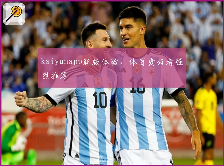 kaiyunapp新版体验，体育爱好者强烈推荐