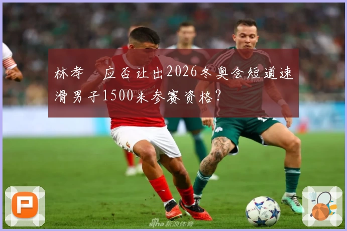 林孝埈应否让出2026冬奥会短道速滑男子1500米参赛资格？