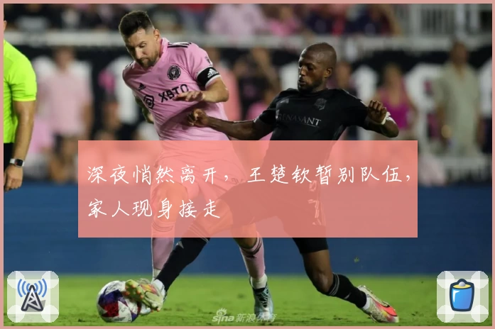 深夜悄然离开，王楚钦暂别队伍，家人现身接走
