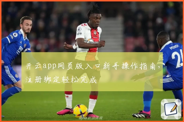 开云app网页版入口新手操作指南，注册绑定轻松完成