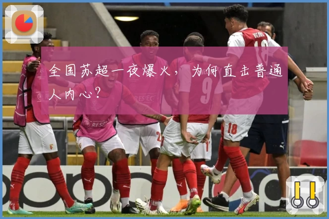 全国苏超一夜爆火，为何直击普通人内心？