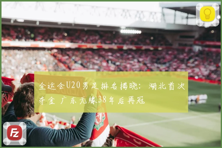 全运会U20男足排名揭晓：湖北首次夺金 广东无缘38年后再冠