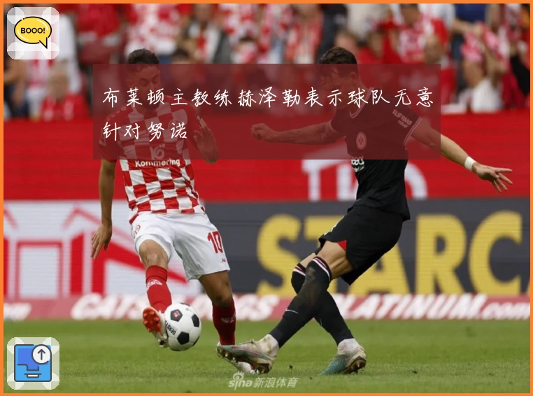 布莱顿主教练赫泽勒表示球队无意针对努诺