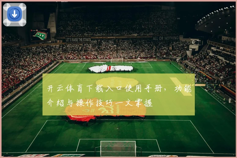 开云体育下载入口使用手册，功能介绍与操作技巧一文掌握