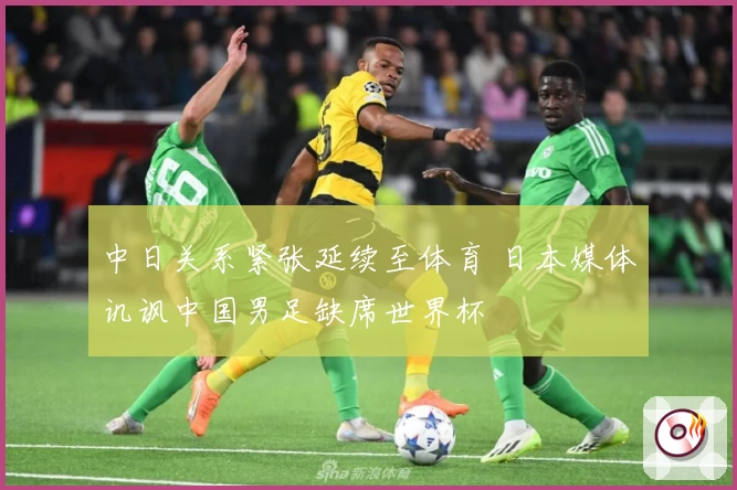 中日关系紧张延续至体育 日本媒体讥讽中国男足缺席世界杯